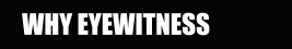 WHY EYEWITNESS